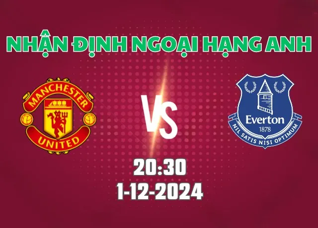 Nhận định bóng đá Man Utd vs Everton 20h30 ngày 1/12/2024